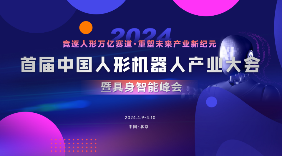 参会报名| 四大活动专题，30+展位，首届中国人形机器人产业大会暨具身智能峰会将于4月9日-4月10日在北京举办