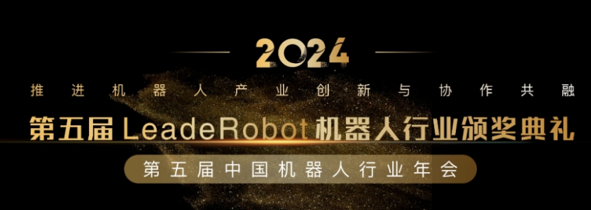 欢迎申报！LeadeRobot2024年度机器人奖项评选-24项大奖&3大榜单见证行业卓越成就